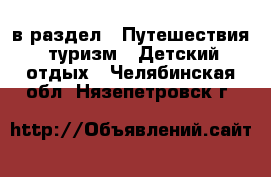  в раздел : Путешествия, туризм » Детский отдых . Челябинская обл.,Нязепетровск г.